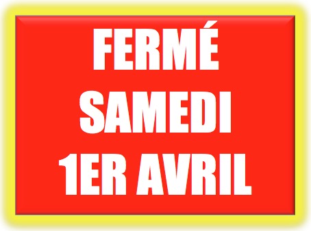 FERMÉ SAMEDI 1ER AVRIL