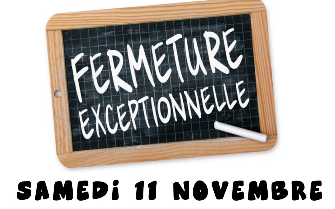 FERMÉ SAMEDI 11 NOVEMBRE