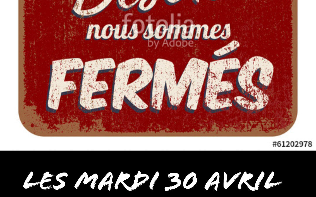 Fermé Mardi 30 Avril et Mercredi 1er Mai